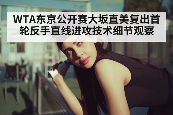 WTA东京公开赛大坂直美复出首轮反手直线进攻技术细节观察
